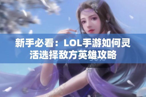 新手必看：LOL手游如何灵活选择敌方英雄攻略