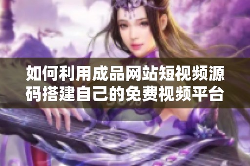 如何利用成品网站短视频源码搭建自己的免费视频平台建议