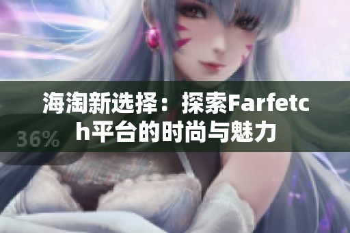 海淘新选择：探索Farfetch平台的时尚与魅力