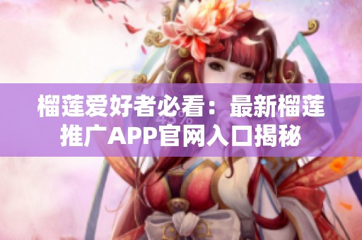 榴莲爱好者必看：最新榴莲推广APP官网入口揭秘