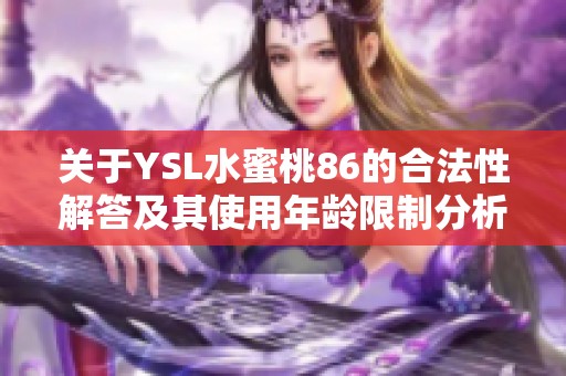 关于YSL水蜜桃86的合法性解答及其使用年龄限制分析