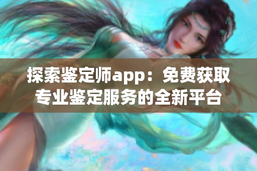 探索鉴定师app：免费获取专业鉴定服务的全新平台