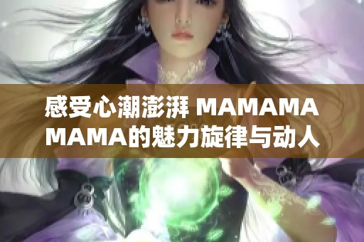 感受心潮澎湃 MAMAMAMAMA的魅力旋律与动人节奏