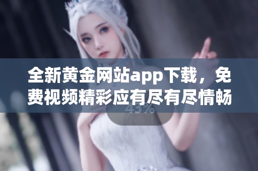 全新黄金网站app下载，免费视频精彩应有尽有尽情畅享