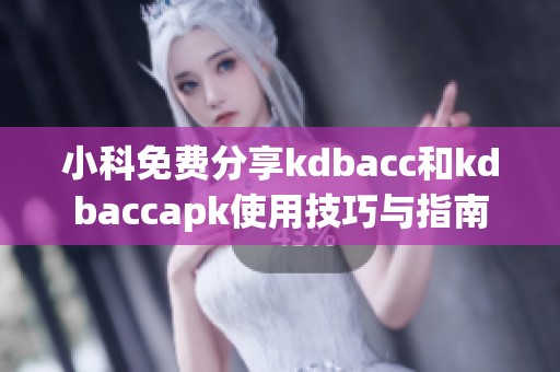 小科免费分享kdbacc和kdbaccapk使用技巧与指南