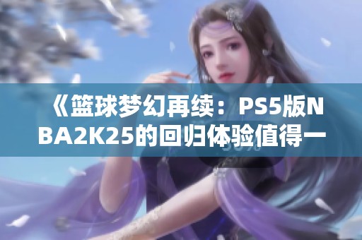 《篮球梦幻再续：PS5版NBA2K25的回归体验值得一试》