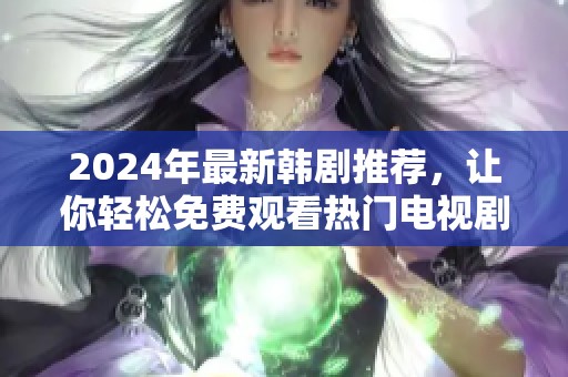 2024年最新韩剧推荐，让你轻松免费观看热门电视剧