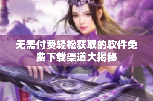 无需付费轻松获取的软件免费下载渠道大揭秘