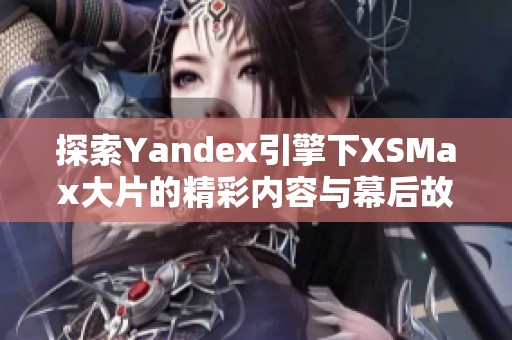 探索Yandex引擎下XSMax大片的精彩内容与幕后故事