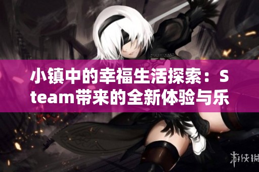 小镇中的幸福生活探索：Steam带来的全新体验与乐趣