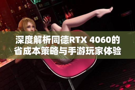 深度解析同德RTX 4060的省成本策略与手游玩家体验新方式