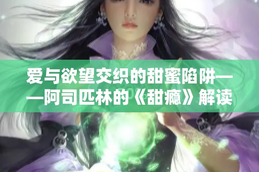 爱与欲望交织的甜蜜陷阱——阿司匹林的《甜瘾》解读