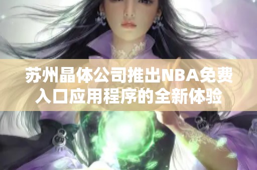 苏州晶体公司推出NBA免费入口应用程序的全新体验