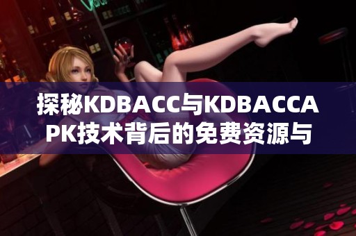 探秘KDBACC与KDBACCAPK技术背后的免费资源与优势