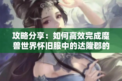 攻略分享：如何高效完成魔兽世界怀旧服中的达隆郡的战斗任务