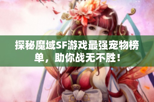 探秘魔域SF游戏最强宠物榜单，助你战无不胜！