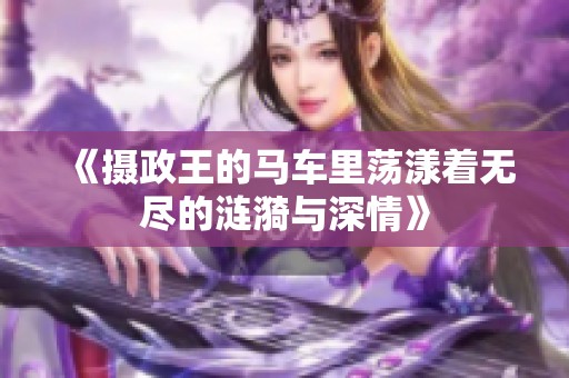 《摄政王的马车里荡漾着无尽的涟漪与深情》