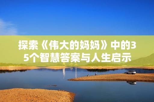 探索《伟大的妈妈》中的35个智慧答案与人生启示