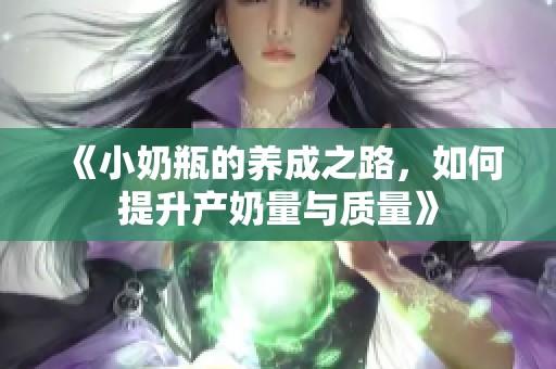 《小奶瓶的养成之路，如何提升产奶量与质量》