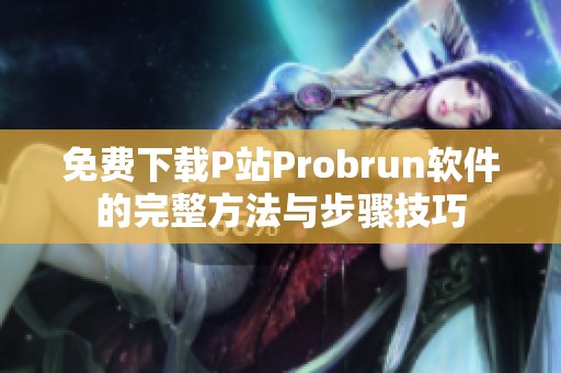 免费下载P站Probrun软件的完整方法与步骤技巧