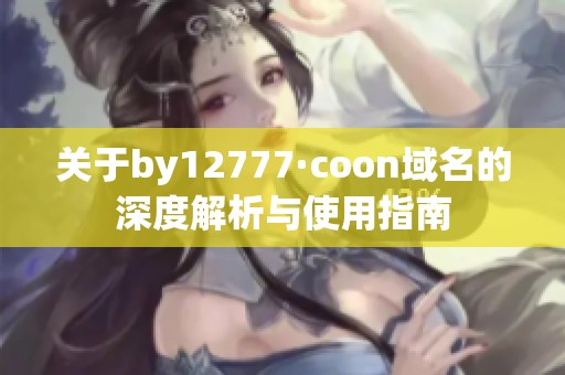 关于by12777·coon域名的深度解析与使用指南