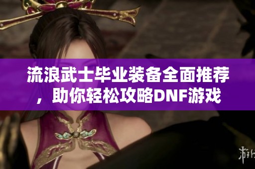 流浪武士毕业装备全面推荐，助你轻松攻略DNF游戏