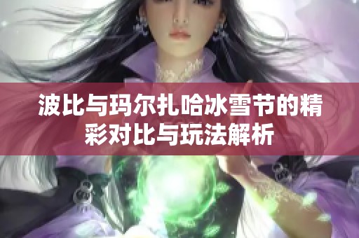 波比与玛尔扎哈冰雪节的精彩对比与玩法解析