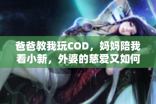 爸爸教我玩COD，妈妈陪我看小新，外婆的慈爱又如何呢