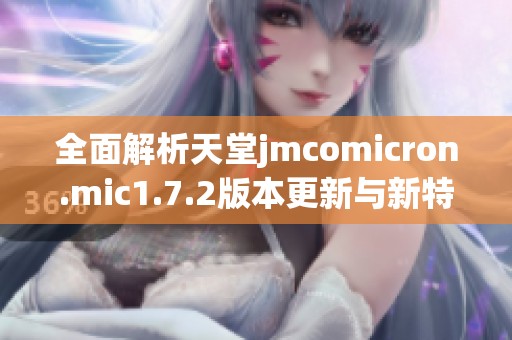 全面解析天堂jmcomicron.mic1.7.2版本更新与新特性