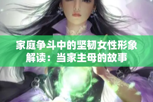 家庭争斗中的坚韧女性形象解读：当家主母的故事