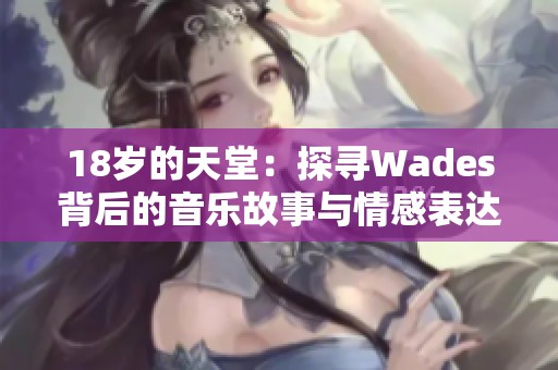 18岁的天堂：探寻Wades背后的音乐故事与情感表达