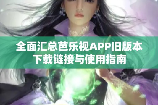 全面汇总芭乐视APP旧版本下载链接与使用指南