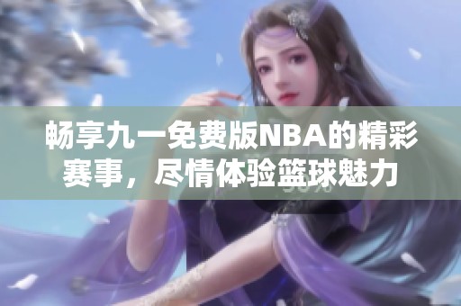 畅享九一免费版NBA的精彩赛事，尽情体验篮球魅力