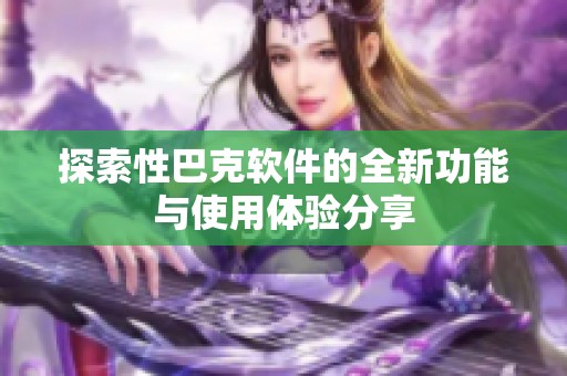 探索性巴克软件的全新功能与使用体验分享