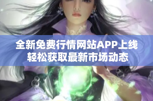 全新免费行情网站APP上线 轻松获取最新市场动态