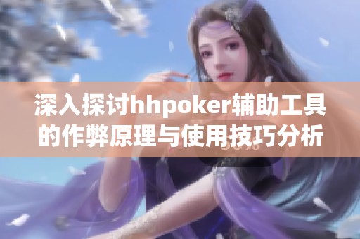 深入探讨hhpoker辅助工具的作弊原理与使用技巧分析