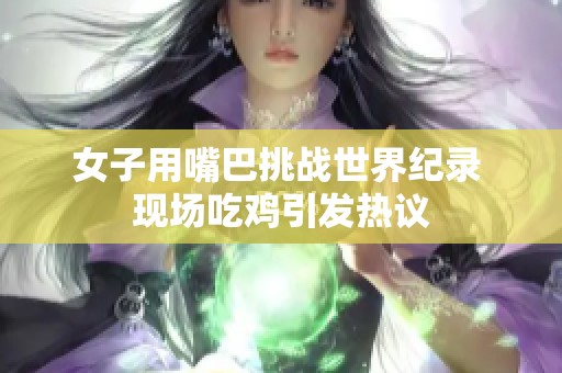 女子用嘴巴挑战世界纪录 现场吃鸡引发热议