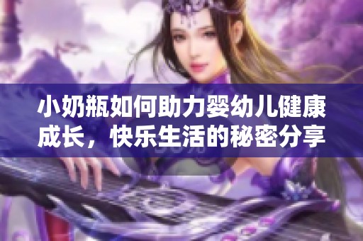 小奶瓶如何助力婴幼儿健康成长，快乐生活的秘密分享