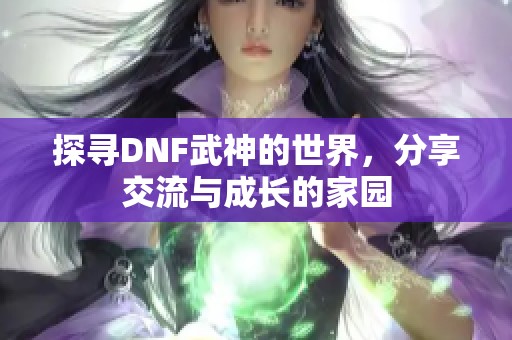 探寻DNF武神的世界，分享交流与成长的家园