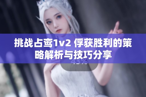 挑战占鸾1v2 俘获胜利的策略解析与技巧分享