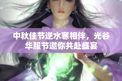 中秋佳节逆水寒相伴，光谷华服节邀你共赴盛宴