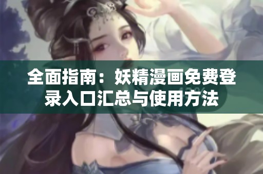 全面指南：妖精漫画免费登录入口汇总与使用方法