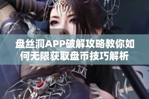 盘丝洞APP破解攻略教你如何无限获取盘币技巧解析