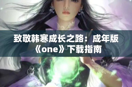 致敬韩寒成长之路：成年版《one》下载指南