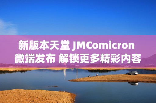 新版本天堂 JMComicron 微端发布 解锁更多精彩内容与功能