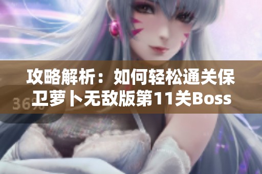 攻略解析：如何轻松通关保卫萝卜无敌版第11关Boss模式