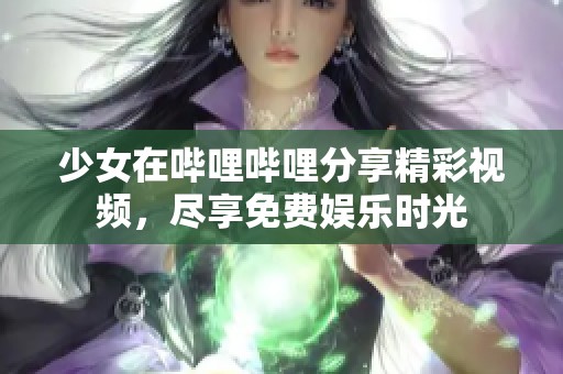 少女在哔哩哔哩分享精彩视频，尽享免费娱乐时光