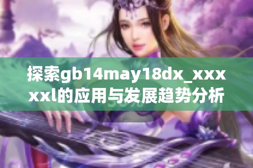 探索gb14may18dx_xxxxxl的应用与发展趋势分析