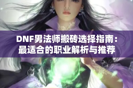 DNF男法师搬砖选择指南：最适合的职业解析与推荐