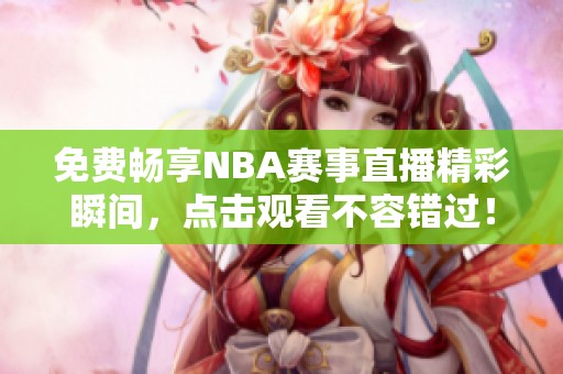 免费畅享NBA赛事直播精彩瞬间，点击观看不容错过！